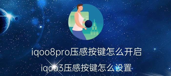 iqoo8pro压感按键怎么开启 iqoo3压感按键怎么设置？